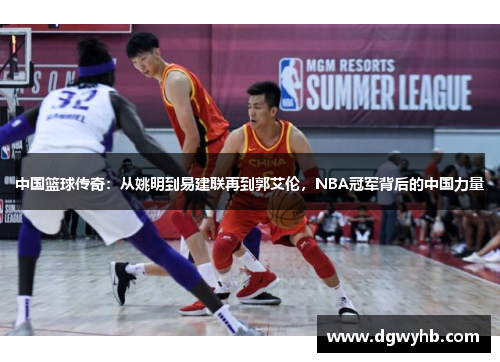 中国篮球传奇：从姚明到易建联再到郭艾伦，NBA冠军背后的中国力量