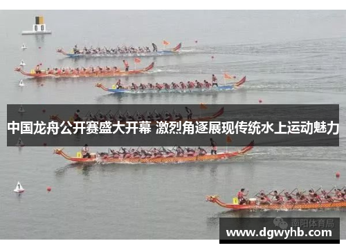 中国龙舟公开赛盛大开幕 激烈角逐展现传统水上运动魅力